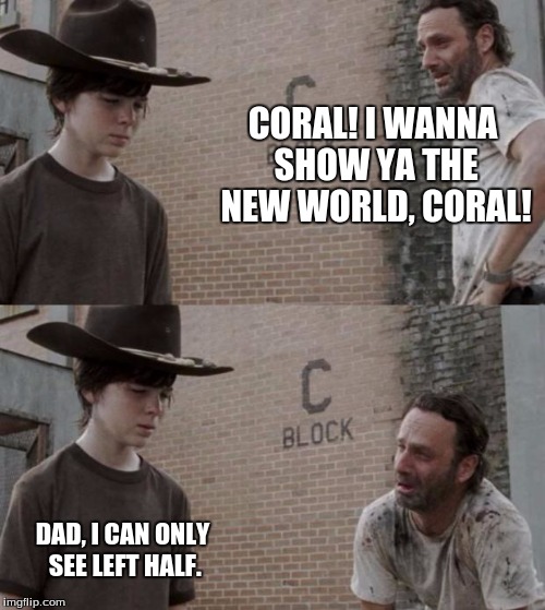 Rick and Carl | CORAL! I WANNA SHOW YA THE NEW WORLD, CORAL! DAD, I CAN ONLY SEE LEFT HALF. | image tagged in memes,rick and carl | made w/ Imgflip meme maker