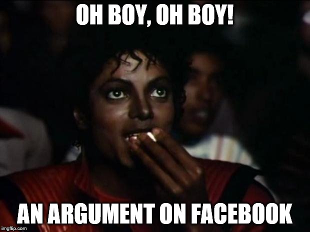 Michael Jackson Popcorn Meme | OH BOY, OH BOY! AN ARGUMENT ON FACEBOOK | image tagged in memes,michael jackson popcorn | made w/ Imgflip meme maker