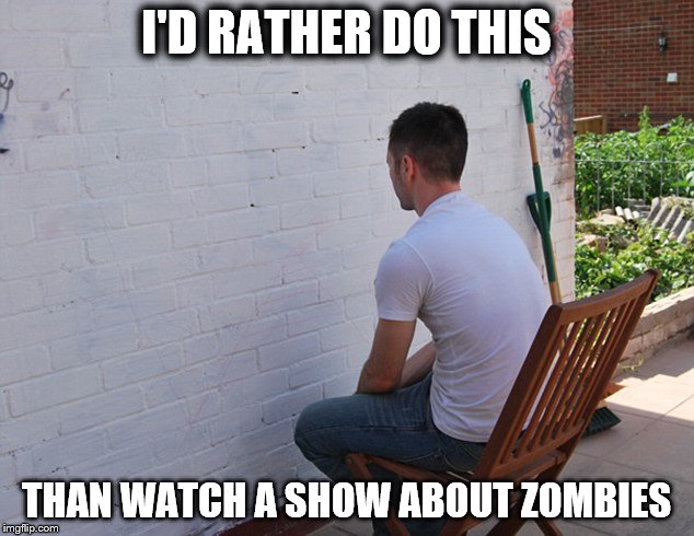still more exciting than | I'D RATHER DO THIS; THAN WATCH A SHOW ABOUT ZOMBIES | image tagged in still more exciting than | made w/ Imgflip meme maker
