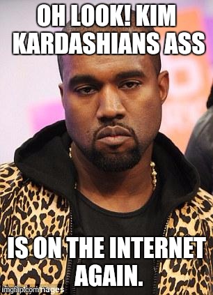 Kimye | OH LOOK! KIM KARDASHIANS ASS; IS ON THE INTERNET AGAIN. | image tagged in kanye west lol,kim kardashian,ass | made w/ Imgflip meme maker