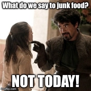 What do we say to junk food? | What do we say to junk food? NOT TODAY! | image tagged in syrio florel,got,game of thrones,dieting,what do we say,not today | made w/ Imgflip meme maker