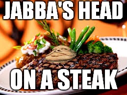 JABBA'S HEAD ON A STEAK | made w/ Imgflip meme maker