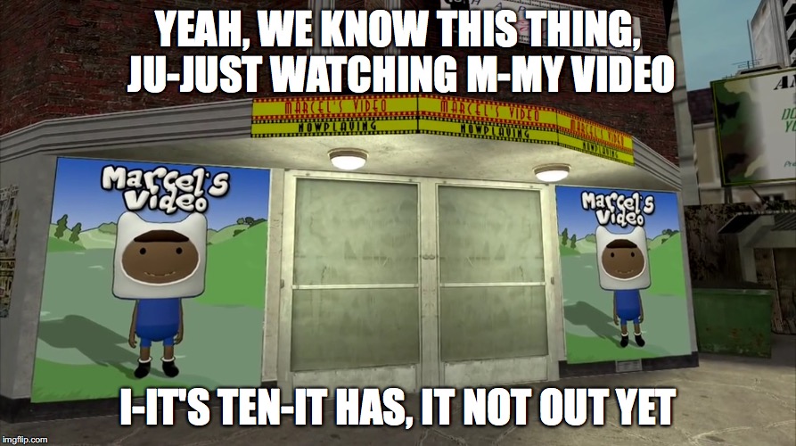 Watching Basicallyidowrk's Videos | YEAH, WE KNOW THIS THING, JU-JUST WATCHING M-MY VIDEO; I-IT'S TEN-IT HAS, IT NOT OUT YET | image tagged in memes | made w/ Imgflip meme maker