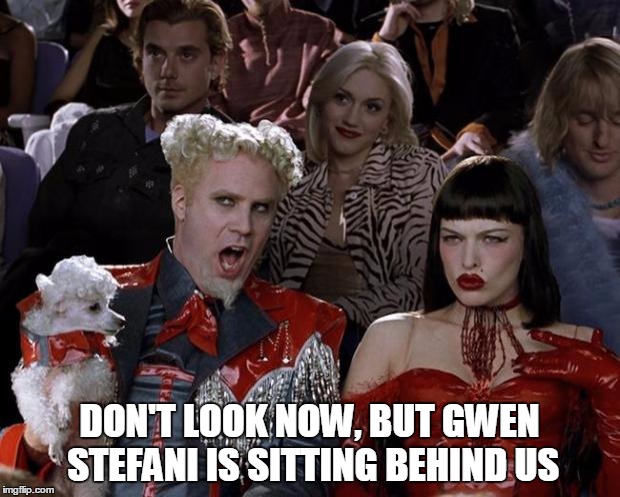 Mugatu So Hot Right Now Meme | DON'T LOOK NOW, BUT GWEN STEFANI IS SITTING BEHIND US | image tagged in memes,mugatu so hot right now | made w/ Imgflip meme maker