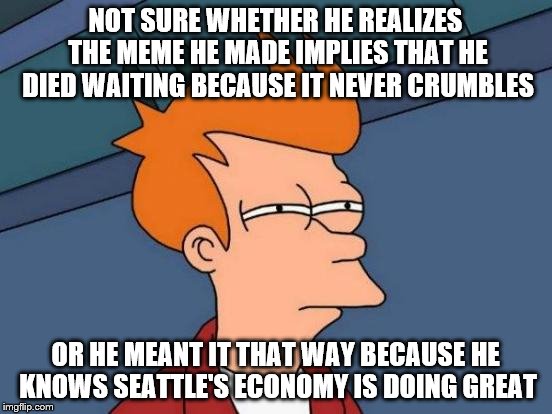 Futurama Fry Meme | NOT SURE WHETHER HE REALIZES THE MEME HE MADE IMPLIES THAT HE DIED WAITING BECAUSE IT NEVER CRUMBLES OR HE MEANT IT THAT WAY BECAUSE HE KNOW | image tagged in memes,futurama fry | made w/ Imgflip meme maker