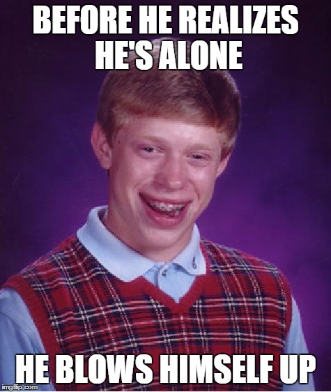 Bad Luck Brian Meme | BEFORE HE REALIZES HE'S ALONE HE BLOWS HIMSELF UP | image tagged in memes,bad luck brian | made w/ Imgflip meme maker
