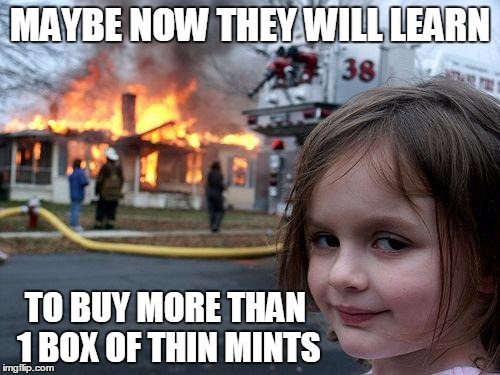 Disaster Girl | MAYBE NOW THEY WILL LEARN; TO BUY MORE THAN 1 BOX OF THIN MINTS | image tagged in memes,disaster girl | made w/ Imgflip meme maker