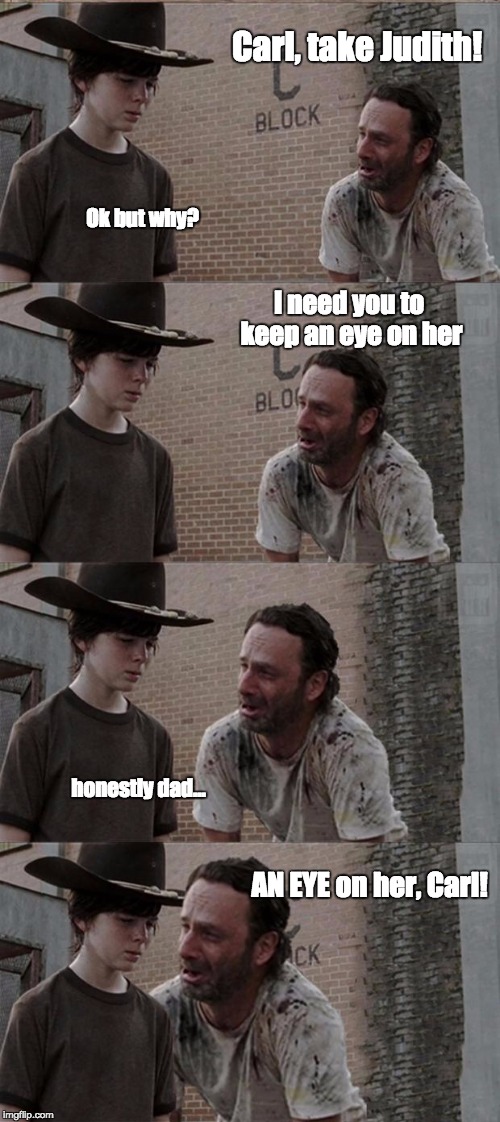 Rick and Carl Long Meme | Carl, take Judith! Ok but why? I need you to keep an eye on her; honestly dad... AN EYE on her, Carl! | image tagged in memes,rick and carl long | made w/ Imgflip meme maker