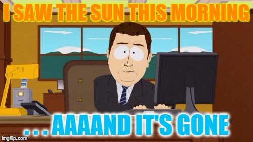 Aaaaand It's Gone | I SAW THE SUN THIS MORNING; . . . AAAAND IT'S GONE | image tagged in memes,aaaaand its gone,sunlight,winter,where's spring | made w/ Imgflip meme maker