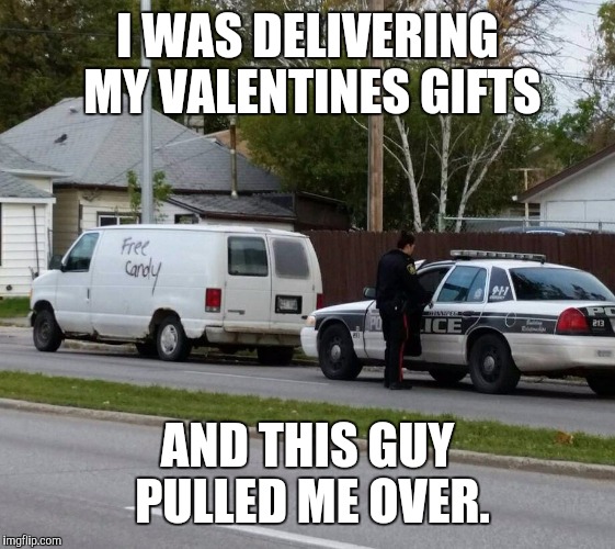 Free valentines candy | I WAS DELIVERING MY VALENTINES GIFTS; AND THIS GUY PULLED ME OVER. | image tagged in free candy,valentines day,funny memes,police | made w/ Imgflip meme maker