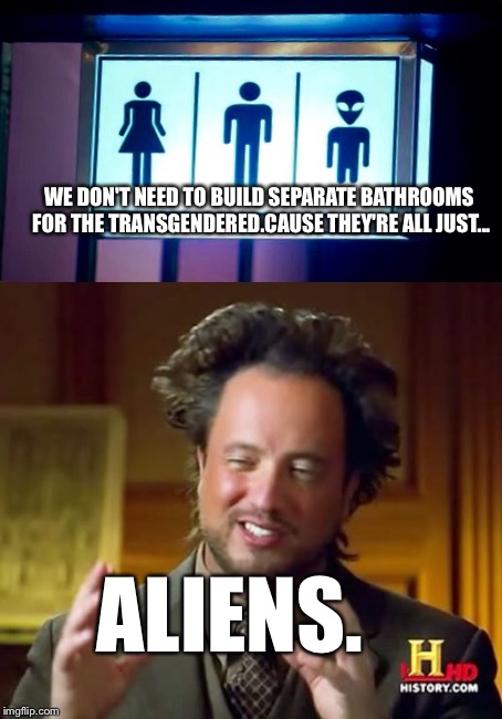 Now THAT makes more sense!  | WE DON'T NEED TO BUILD SEPARATE BATHROOMS FOR THE TRANSGENDERED.CAUSE THEY'RE ALL JUST... ALIENS. | image tagged in memes,funny signs | made w/ Imgflip meme maker