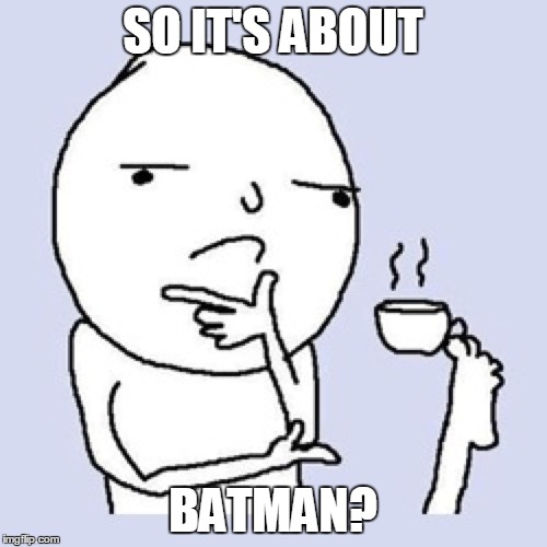 SO IT'S ABOUT BATMAN? | made w/ Imgflip meme maker