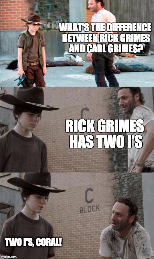 Rick and Carl 3 Meme |  WHAT'S THE DIFFERENCE BETWEEN RICK GRIMES AND CARL GRIMES? RICK GRIMES HAS TWO I'S; TWO I'S, CORAL! | image tagged in memes,rick and carl 3,HeyCarl | made w/ Imgflip meme maker