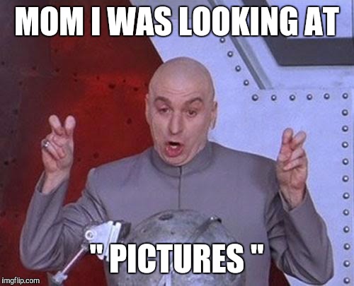 Dr Evil Laser Meme | MOM I WAS LOOKING AT; " PICTURES " | image tagged in memes,dr evil laser | made w/ Imgflip meme maker