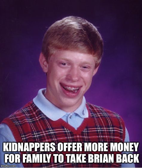 Bad Luck Brian Meme | KIDNAPPERS OFFER MORE MONEY FOR FAMILY TO TAKE BRIAN BACK | image tagged in memes,bad luck brian | made w/ Imgflip meme maker