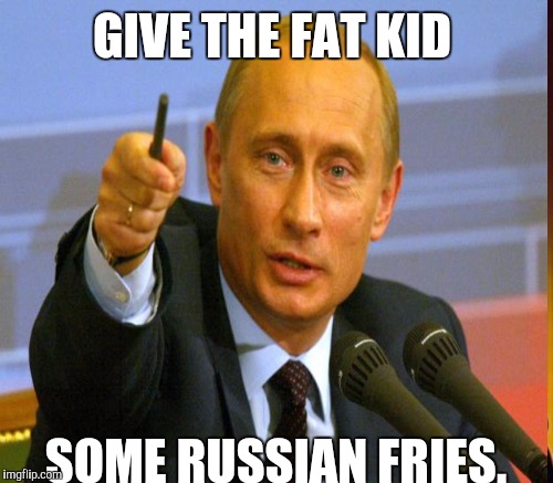 GIVE THE FAT KID SOME RUSSIAN FRIES. | made w/ Imgflip meme maker