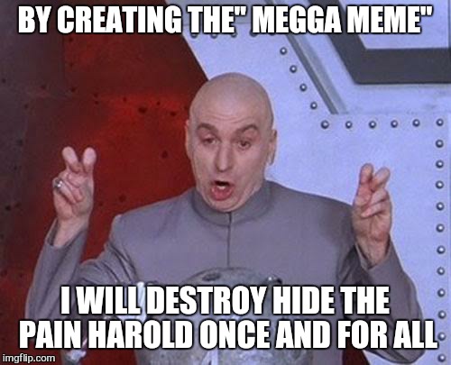 bollicks | BY CREATING THE" MEGGA MEME"; I WILL DESTROY HIDE THE PAIN HAROLD ONCE AND FOR ALL | image tagged in memes,dr evil laser,hide the pain harold | made w/ Imgflip meme maker