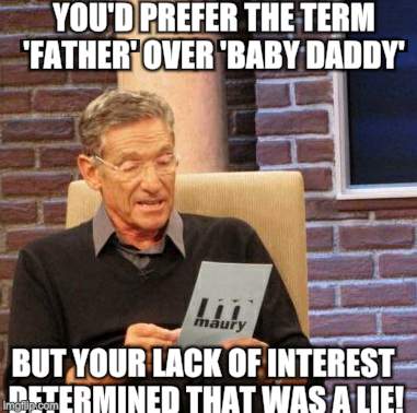 Maury Lie Detector Meme | YOU'D PREFER THE TERM 'FATHER' OVER 'BABY DADDY'; BUT YOUR LACK OF INTEREST DETERMINED THAT WAS A LIE! | image tagged in memes,maury lie detector | made w/ Imgflip meme maker