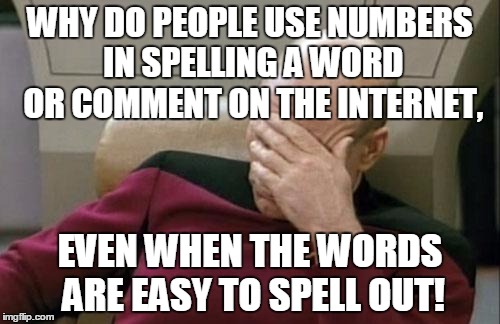 Why Is This Even A Thing... | WHY DO PEOPLE USE NUMBERS IN SPELLING A WORD OR COMMENT ON THE INTERNET, EVEN WHEN THE WORDS ARE EASY TO SPELL OUT! | image tagged in memes,captain picard facepalm | made w/ Imgflip meme maker