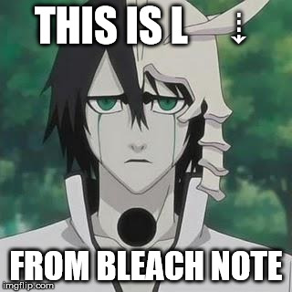 THIS IS L     ⇣; FROM BLEACH NOTE | image tagged in death note | made w/ Imgflip meme maker