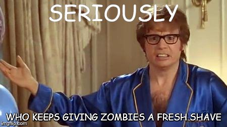 Austin Powers Honestly Meme | SERIOUSLY; WHO KEEPS GIVING ZOMBIES A FRESH SHAVE | image tagged in memes,austin powers honestly | made w/ Imgflip meme maker