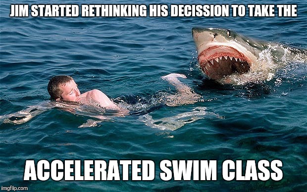 Learn to swim the Russian way | JIM STARTED RETHINKING HIS DECISSION TO TAKE THE; ACCELERATED SWIM CLASS | image tagged in swimming with sharks,memes,funny | made w/ Imgflip meme maker