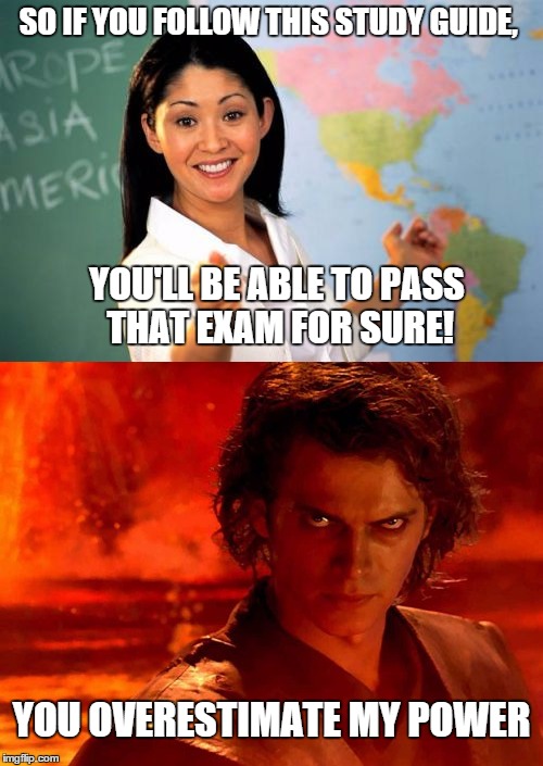 Teachers and students be like: |  SO IF YOU FOLLOW THIS STUDY GUIDE, YOU'LL BE ABLE TO PASS THAT EXAM FOR SURE! YOU OVERESTIMATE MY POWER | image tagged in unhelpful high school teacher,anakin skywalker,you underestimate my power | made w/ Imgflip meme maker
