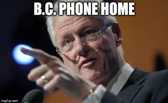 The Extra Presidential | B.C. PHONE HOME | image tagged in bill clinton pointing | made w/ Imgflip meme maker