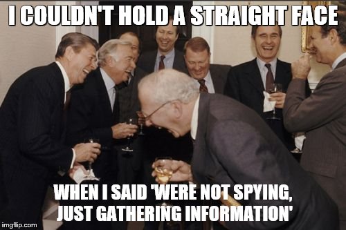 Laughing Men In Suits | I COULDN'T HOLD A STRAIGHT FACE; WHEN I SAID 'WERE NOT SPYING, JUST GATHERING INFORMATION' | image tagged in memes,laughing men in suits | made w/ Imgflip meme maker