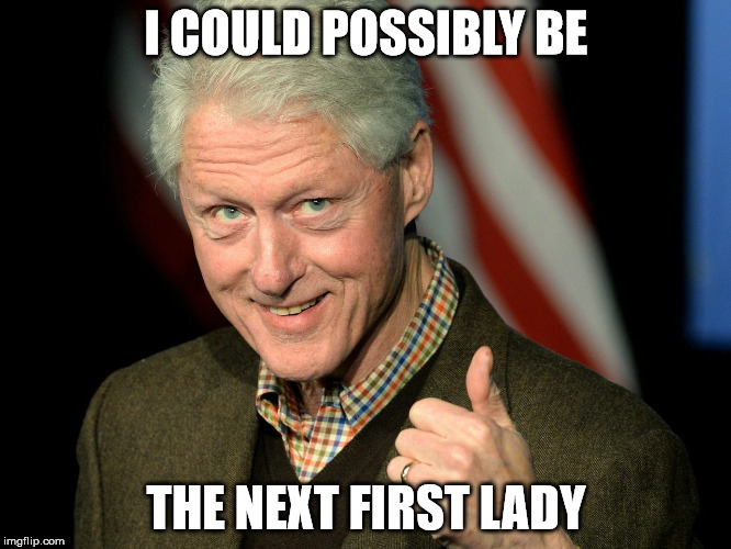 Bill Clinton thumbs up | I COULD POSSIBLY BE; THE NEXT FIRST LADY | image tagged in bill clinton thumbs up | made w/ Imgflip meme maker