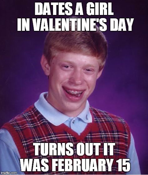 Bad Luck Brian Meme | DATES A GIRL IN VALENTINE'S DAY; TURNS OUT IT WAS FEBRUARY 15 | image tagged in memes,bad luck brian | made w/ Imgflip meme maker