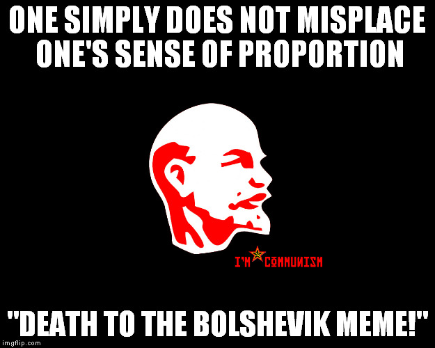 One's sense of proportion | ONE SIMPLY DOES NOT MISPLACE ONE'S SENSE OF PROPORTION; "DEATH TO THE BOLSHEVIK MEME!" | image tagged in keep calm and carry on red | made w/ Imgflip meme maker