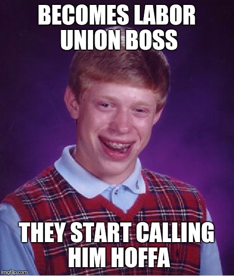 Bad Luck Brian Meme | BECOMES LABOR UNION BOSS THEY START CALLING HIM HOFFA | image tagged in memes,bad luck brian | made w/ Imgflip meme maker