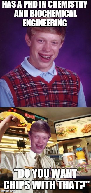 When Bernie makes college free for everyone | HAS A PHD IN CHEMISTRY AND BIOCHEMICAL ENGINEERING; "DO YOU WANT CHIPS WITH THAT?" | image tagged in memes,bad luck brian,chemistry,mcdonalds | made w/ Imgflip meme maker