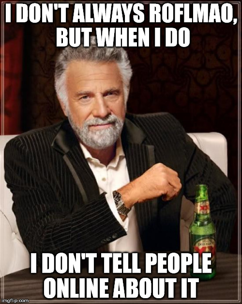 The Most Interesting Man In The World | I DON'T ALWAYS ROFLMAO, BUT WHEN I DO; I DON'T TELL PEOPLE ONLINE ABOUT IT | image tagged in memes,the most interesting man in the world | made w/ Imgflip meme maker