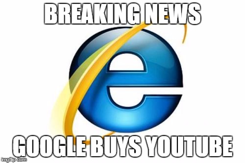 Internet Explorer Meme | BREAKING NEWS; GOOGLE BUYS YOUTUBE | image tagged in memes,internet explorer | made w/ Imgflip meme maker