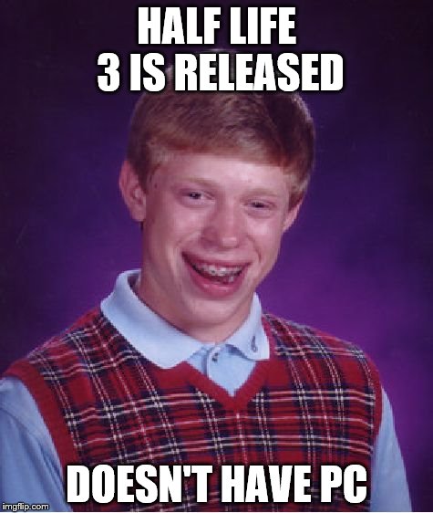 Bad Luck Brian Meme | HALF LIFE 3 IS RELEASED; DOESN'T HAVE PC | image tagged in memes,bad luck brian | made w/ Imgflip meme maker