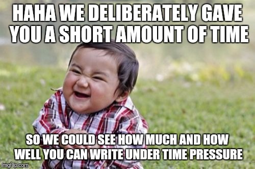 Evil Toddler | HAHA WE DELIBERATELY GAVE YOU A SHORT AMOUNT OF TIME; SO WE COULD SEE HOW MUCH AND HOW WELL YOU CAN WRITE UNDER TIME PRESSURE | image tagged in memes,evil toddler | made w/ Imgflip meme maker