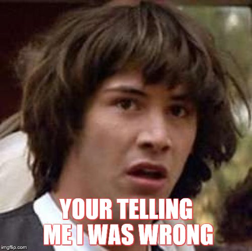 Conspiracy Keanu Meme | YOUR TELLING ME I WAS WRONG | image tagged in memes,conspiracy keanu | made w/ Imgflip meme maker