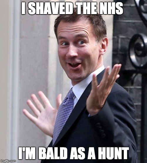 Jeremy Hunt NHS | I SHAVED THE NHS; I'M BALD AS A HUNT | image tagged in jeremy hunt nhs | made w/ Imgflip meme maker