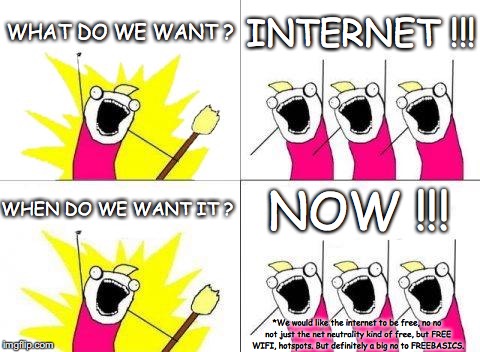 Internet : the free kind | WHAT DO WE WANT ? INTERNET !!! NOW !!! WHEN DO WE WANT IT ? *We would like the internet to be free, no no not just the net neutrality kind of free, but FREE WIFI, hotspots. But definitely a big no to FREEBASICS. | image tagged in memes,what do we want,freebasics,internet | made w/ Imgflip meme maker