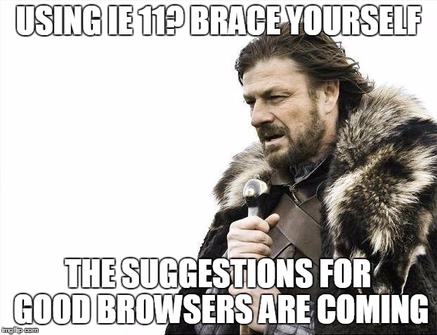 Brace Yourselves X is Coming | USING IE 11? BRACE YOURSELF; THE SUGGESTIONS FOR GOOD BROWSERS ARE COMING | image tagged in memes,brace yourselves x is coming | made w/ Imgflip meme maker