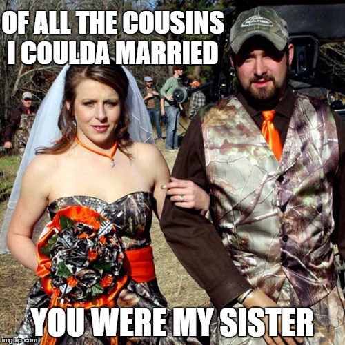 OF ALL THE COUSINS I COULDA MARRIED; YOU WERE MY SISTER | image tagged in your my sister | made w/ Imgflip meme maker