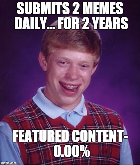 Really BadLuck | SUBMITS 2 MEMES DAILY... FOR 2 YEARS; FEATURED CONTENT- 0.00% | image tagged in memes,bad luck brian,welcome to imgflip | made w/ Imgflip meme maker