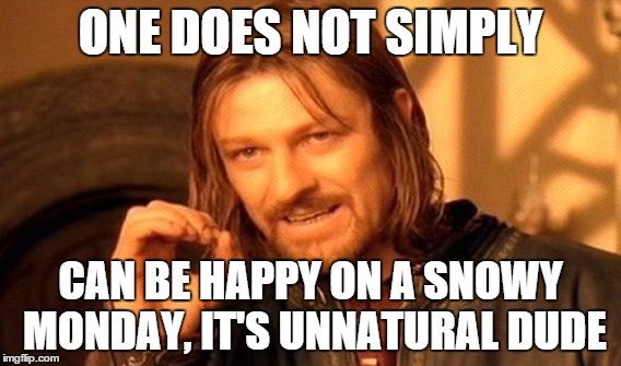 One Does Not Simply Meme | ONE DOES NOT SIMPLY; CAN BE HAPPY ON A SNOWY MONDAY, IT'S UNNATURAL DUDE | image tagged in memes,one does not simply | made w/ Imgflip meme maker