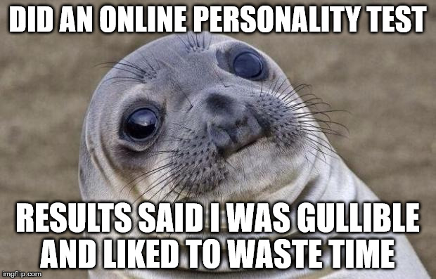 Awkward Moment Sealion | DID AN ONLINE PERSONALITY TEST; RESULTS SAID I WAS GULLIBLE AND LIKED TO WASTE TIME | image tagged in memes,awkward moment sealion | made w/ Imgflip meme maker