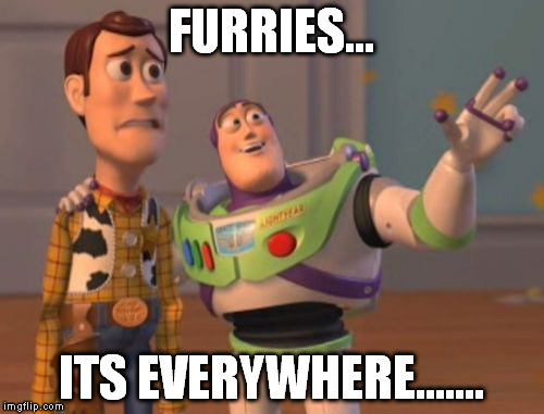 X, X Everywhere Meme | FURRIES... ITS EVERYWHERE....... | image tagged in memes,x x everywhere | made w/ Imgflip meme maker