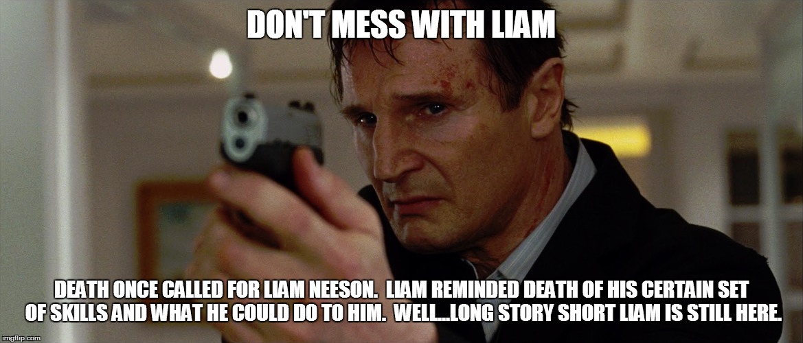 DON'T MESS WITH LIAM DEATH ONCE CALLED FOR LIAM NEESON.  LIAM REMINDED DEATH OF HIS CERTAIN SET OF SKILLS AND WHAT HE COULD DO TO HIM.  WELL | made w/ Imgflip meme maker