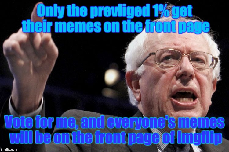 Bernie Sanders | Only the prevliged 1% get their memes on the front page; Vote for me, and everyone's memes will be on the front page of Imgflip | image tagged in bernie sanders | made w/ Imgflip meme maker