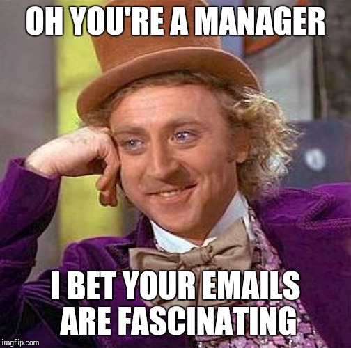 Creepy Condescending Wonka | OH YOU'RE A MANAGER; I BET YOUR EMAILS ARE FASCINATING | image tagged in memes,creepy condescending wonka | made w/ Imgflip meme maker
